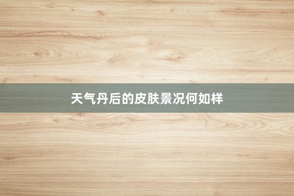 天气丹后的皮肤景况何如样