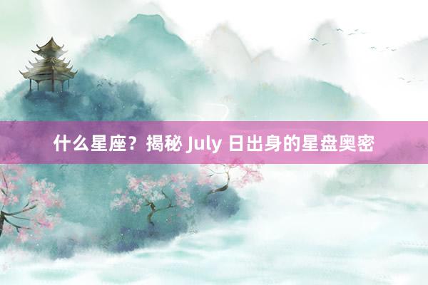 什么星座？揭秘 July 日出身的星盘奥密