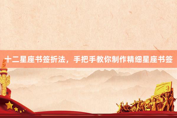 十二星座书签折法，手把手教你制作精细星座书签