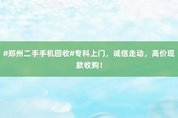 #郑州二手手机回收#专科上门，诚信走动，高价现款收购！