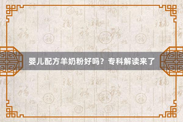 婴儿配方羊奶粉好吗？专科解读来了