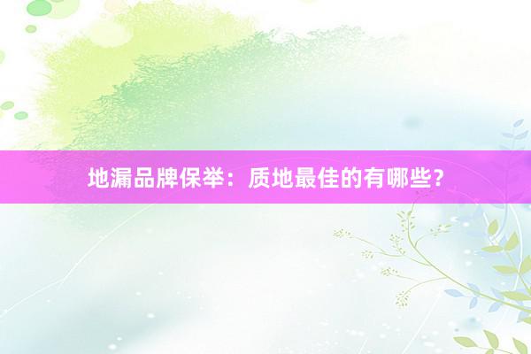 地漏品牌保举：质地最佳的有哪些？