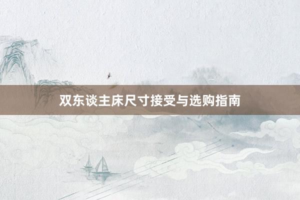 双东谈主床尺寸接受与选购指南