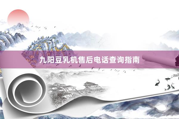 九阳豆乳机售后电话查询指南