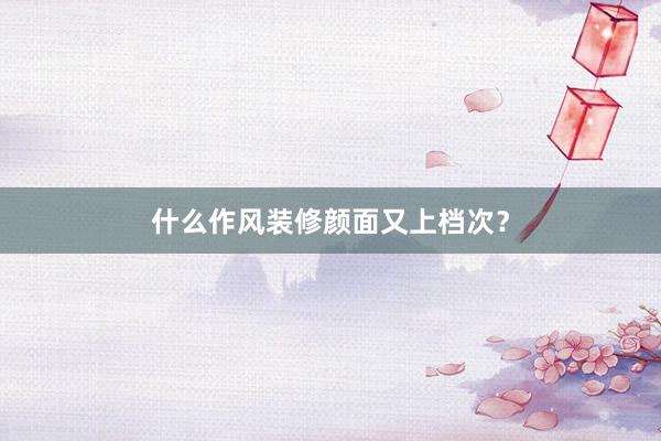什么作风装修颜面又上档次？