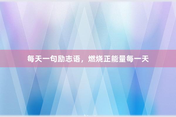 每天一句励志语，燃烧正能量每一天