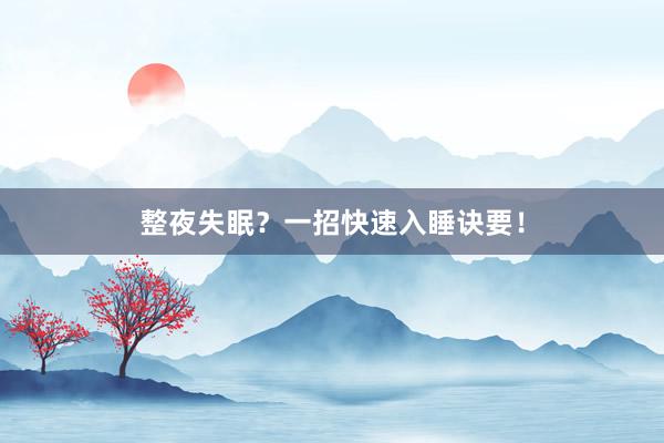 整夜失眠？一招快速入睡诀要！