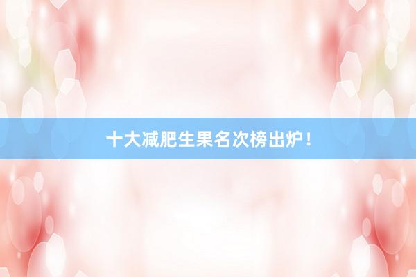 十大减肥生果名次榜出炉！