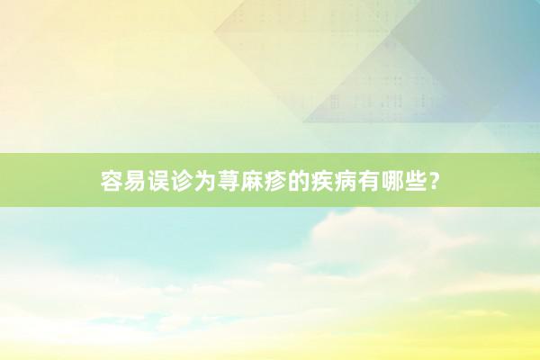 容易误诊为荨麻疹的疾病有哪些？