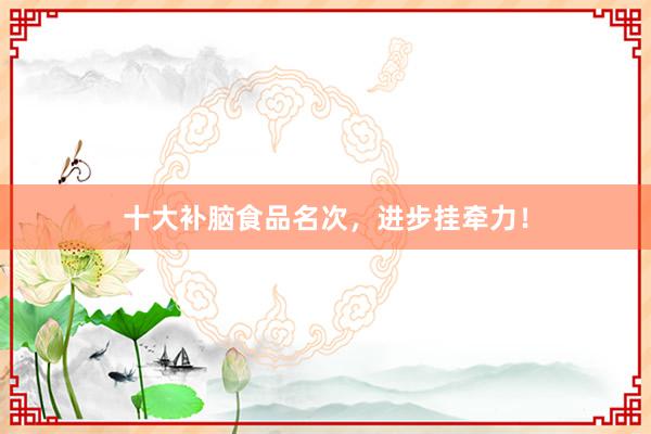 十大补脑食品名次，进步挂牵力！