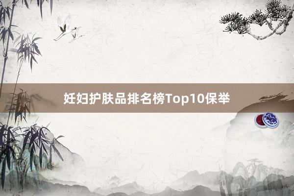 妊妇护肤品排名榜Top10保举