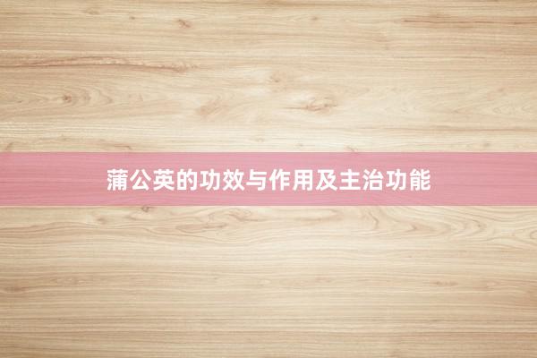 蒲公英的功效与作用及主治功能