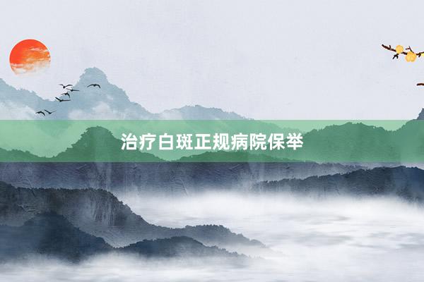 治疗白斑正规病院保举