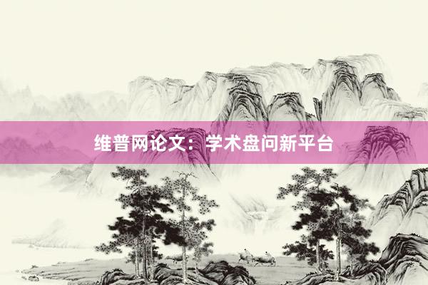 维普网论文：学术盘问新平台
